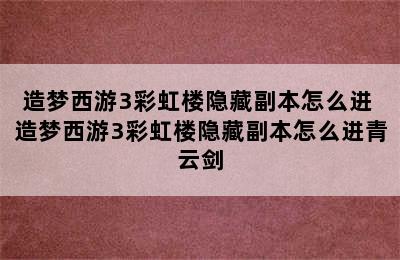 造梦西游3彩虹楼隐藏副本怎么进 造梦西游3彩虹楼隐藏副本怎么进青云剑